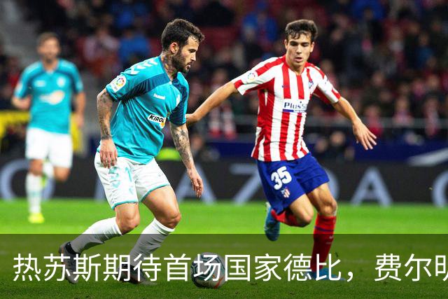 热苏斯期待首场国家德比，费尔明称裁判言论令人厌倦