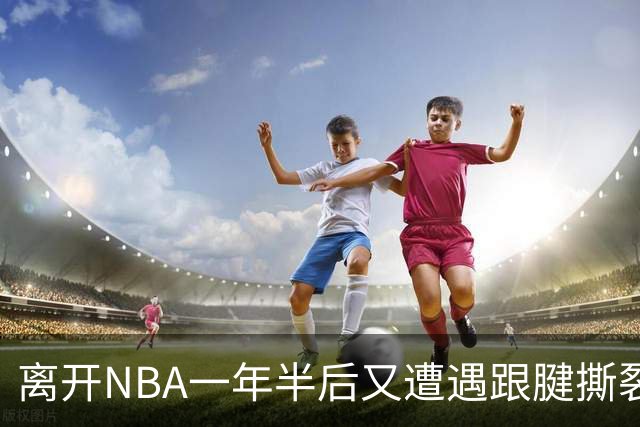 离开NBA一年半后又遭遇跟腱撕裂，昔日76人状元郎仍希望回归NBA