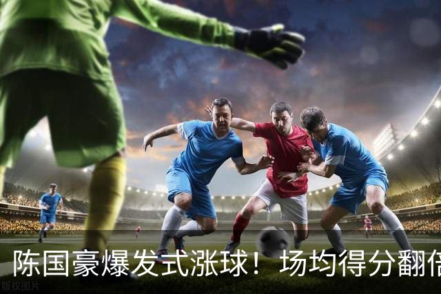 陈国豪爆发式涨球！场均得分翻倍+胜利值队内第一，冲最具进步奖