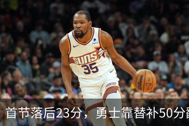 首节落后23分，勇士靠替补50分翻盘湖人