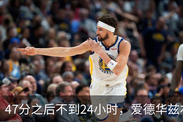 47分之后不到24小时，爱德华兹右膝手术缺阵两个月